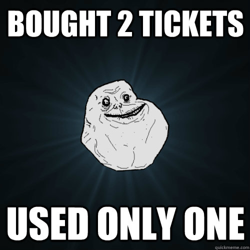 Bought 2 tickets Used only one  Forever Alone