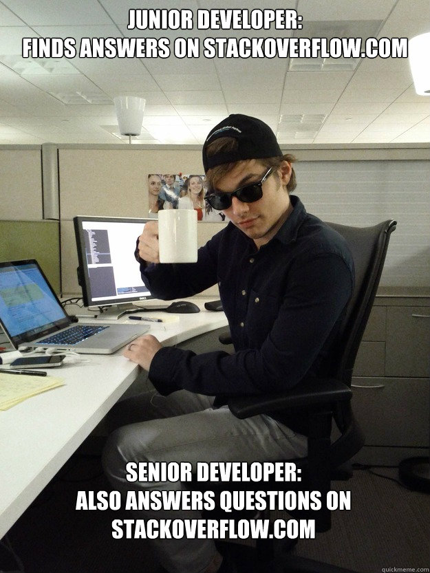 Junior Developer: 
Finds answers on Stackoverflow.com Senior Developer: 
Also answers Questions on Stackoverflow.com - Junior Developer: 
Finds answers on Stackoverflow.com Senior Developer: 
Also answers Questions on Stackoverflow.com  Scumbag Programmer