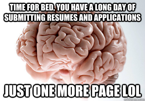 Time for bed, you have a long day of submitting resumes and applications just one more page lol  Scumbag Brain