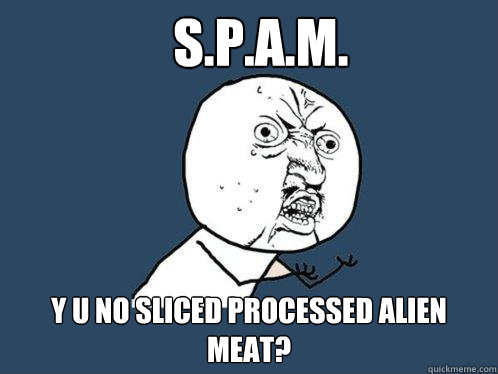 S.P.A.M. Y u no sliced processed alien meat?  Y U No