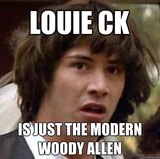 Louie CK Is just the modern woody allen  conspiracy keanu