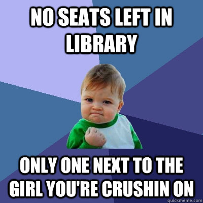 No seats left in library Only one next to the girl you're crushin on  Success Kid