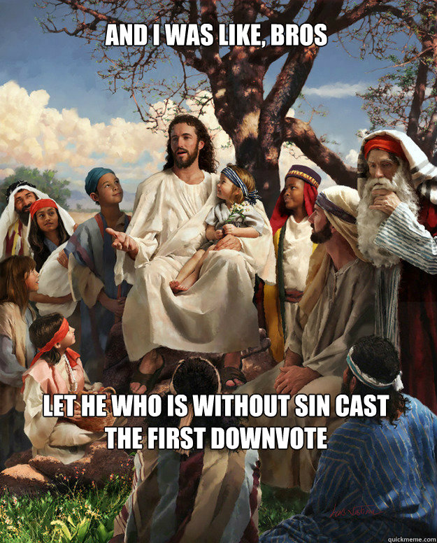 and i was like, bros let he who is without sin cast the first downvote  Story Time Jesus