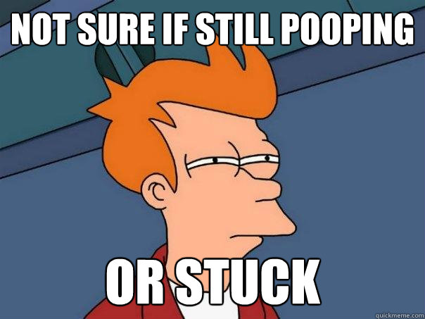 Not sure if still pooping or stuck - Not sure if still pooping or stuck  Futurama Fry