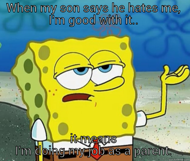 WHEN MY SON SAYS HE HATES ME, I'M GOOD WITH IT.. IT MEANS I'M DOING MY JOB AS A PARENT. Tough Spongebob