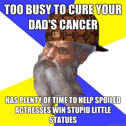 too busy to cure your Dad's cancer has plenty of time to help spoiled actresses win stupid little statues - too busy to cure your Dad's cancer has plenty of time to help spoiled actresses win stupid little statues  Scumbag Advice God