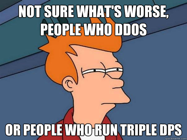 Not sure what's worse, people who ddos or people who run triple dps - Not sure what's worse, people who ddos or people who run triple dps  Futurama Fry