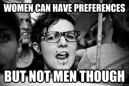 women can have preferences but not men though  Hypocrite Feminist