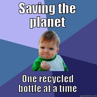 SAVING THE PLANET ONE RECYCLED BOTTLE AT A TIME Success Kid