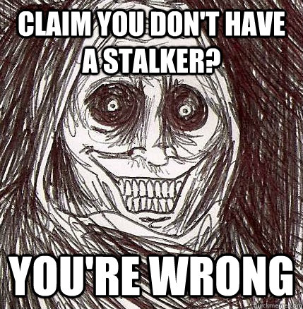 claim you don't have a stalker? you're wrong  Horrifying Houseguest