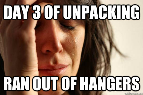 Day 3 of unpacking  ran out of hangers - Day 3 of unpacking  ran out of hangers  First World Problems