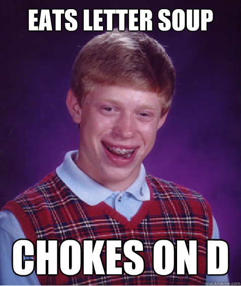 Eats letter soup Chokes on D  Bad Luck Brian