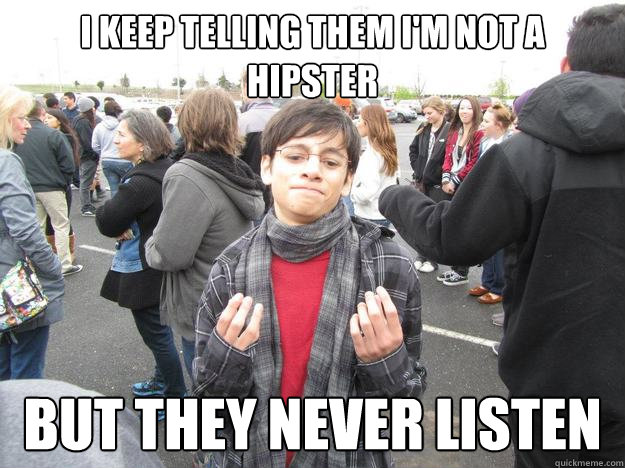 I keep telling them I'm not a hipster But they never listen - I keep telling them I'm not a hipster But they never listen  Hipster in Denial