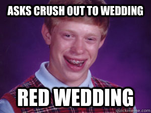 Asks Crush Out to Wedding Red Wedding  Bad Luck Brian