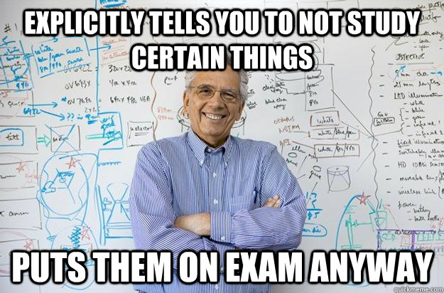 explicitly tells you to not study certain things puts them on exam anyway - explicitly tells you to not study certain things puts them on exam anyway  Engineering Professor