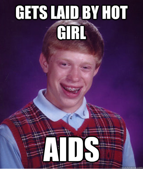 gets laid by hot girl aids  Bad Luck Brian