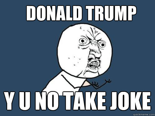 donald trump y u no take joke  Y U No