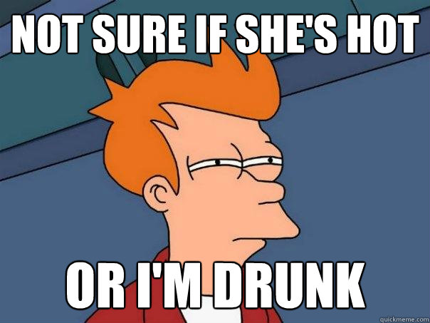 not sure if she's hot or i'm drunk  Futurama Fry