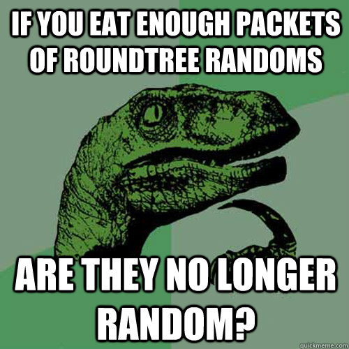 If you eat enough packets of roundtree randoms Are they no longer random?  Philosoraptor