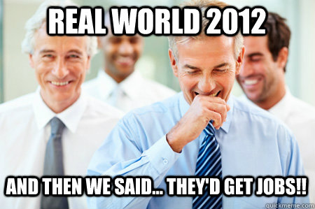 Real World 2012 And then we said... they'd get jobs!!  