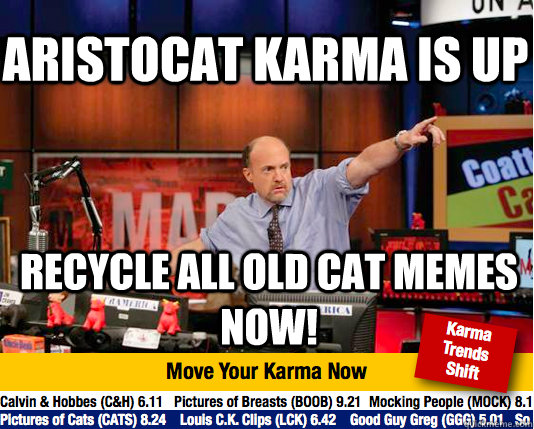 Aristocat karma is UP Recycle all old cat memes now!  Mad Karma with Jim Cramer