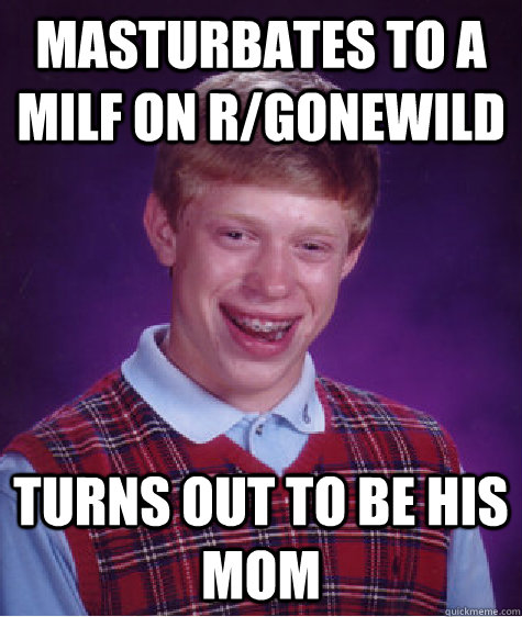 masturbates to a milf on r/gonewild turns out to be his mom  Bad Luck Brian