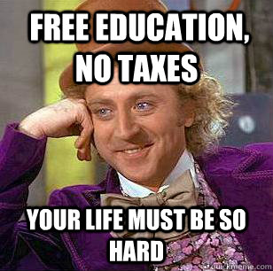  Free education, no taxes Your life must be so hard  Condescending Wonka