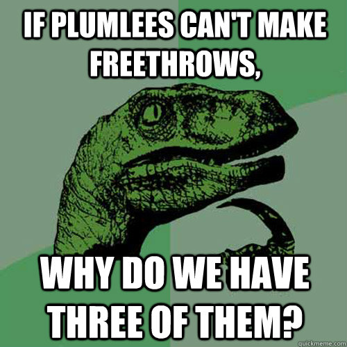 If Plumlees can't make freethrows, Why do we have three of them?  Philosoraptor