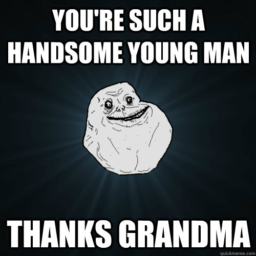 you're such a handsome young man thanks grandma - you're such a handsome young man thanks grandma  Forever Alone