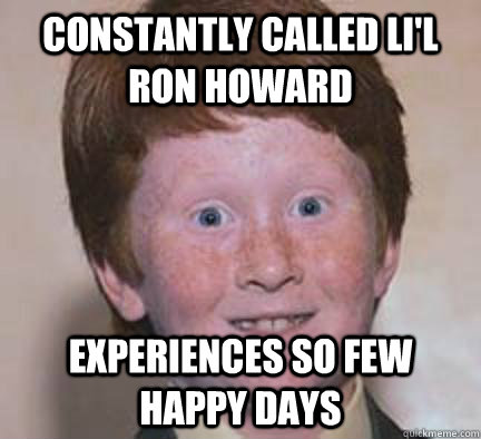 constantly called Li'l Ron howard experiences so few happy days - constantly called Li'l Ron howard experiences so few happy days  Over Confident Ginger