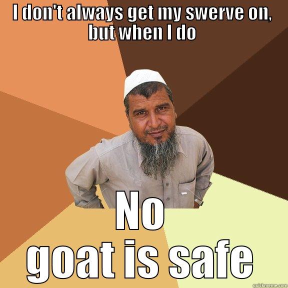 I DON'T ALWAYS GET MY SWERVE ON, BUT WHEN I DO NO GOAT IS SAFE Ordinary Muslim Man