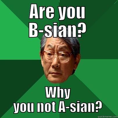 ARE YOU B-SIAN? WHY YOU NOT A-SIAN? High Expectations Asian Father