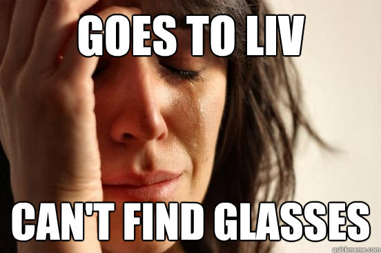 GOES TO LIV Can't Find Glasses  First World Problems