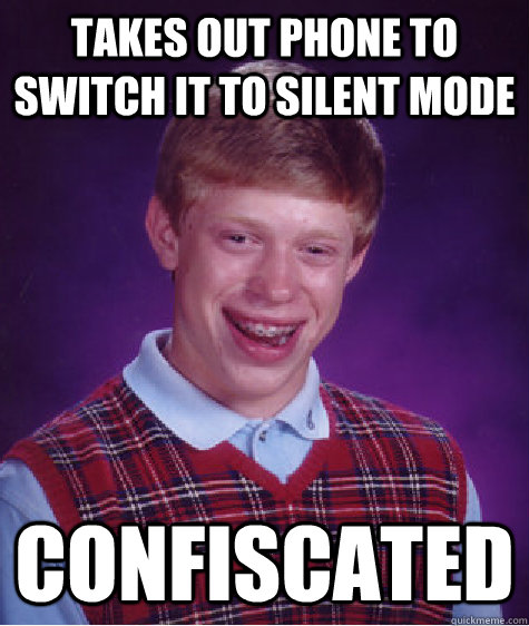 takes out phone to switch it to silent mode confiscated  Bad Luck Brian