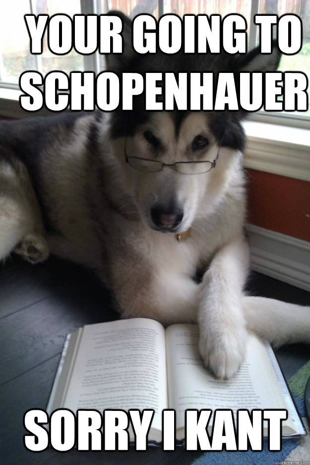 Your going to Schopenhauer Sorry I Kant  - Your going to Schopenhauer Sorry I Kant   Condescending Literary Pun Dog