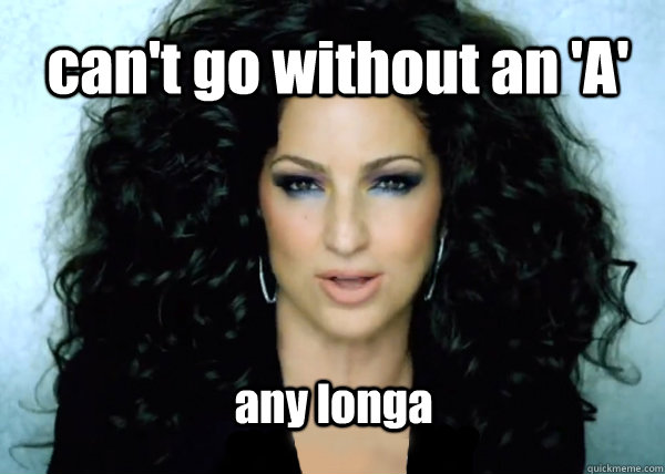 can't go without an 'A' any longa  gloria estepan