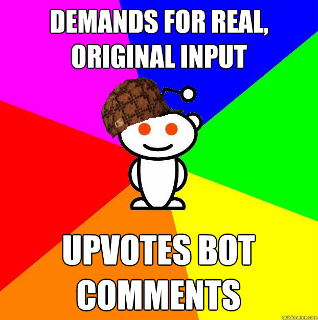 demands for real, original input Upvotes bot comments  Scumbag Redditor