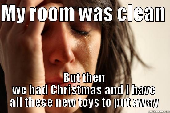 My son just said this - MY ROOM WAS CLEAN  BUT THEN WE HAD CHRISTMAS AND I HAVE ALL THESE NEW TOYS TO PUT AWAY First World Problems