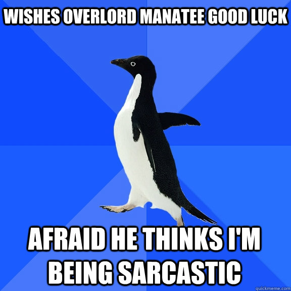 Wishes overlord manatee good luck Afraid he thinks i'm being sarcastic  Socially Awkward Penguin