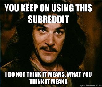 You keep on using this subreddit I do not think it means, what you think it means  Princess Bride