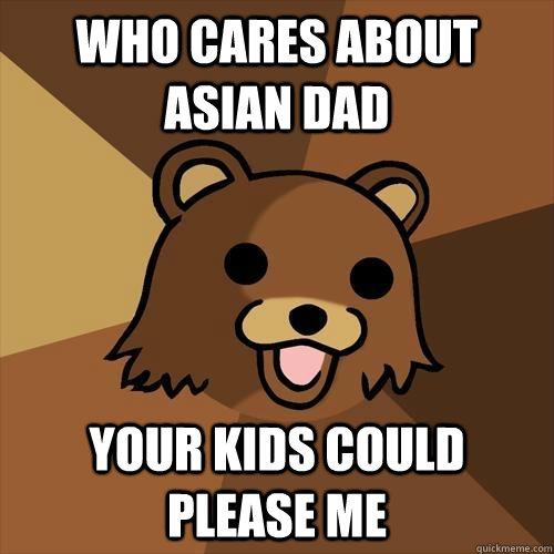 Who cares about Asian Dad Your kids could please me  Pedobear