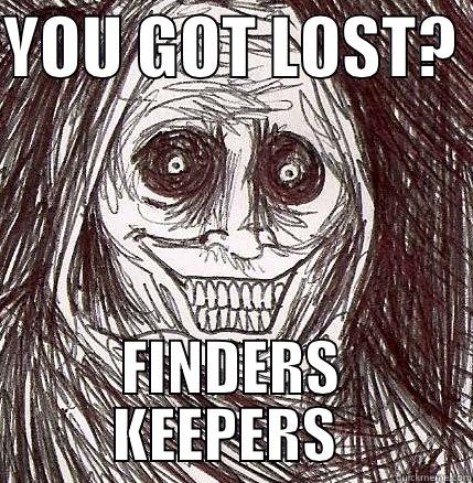 YOU GOT LOST?  FINDERS KEEPERS  Horrifying Houseguest