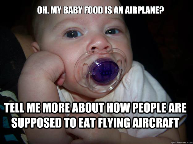 oh, my baby food is an airplane? Tell me more about how people are supposed to eat flying aircraft - oh, my baby food is an airplane? Tell me more about how people are supposed to eat flying aircraft  Misc