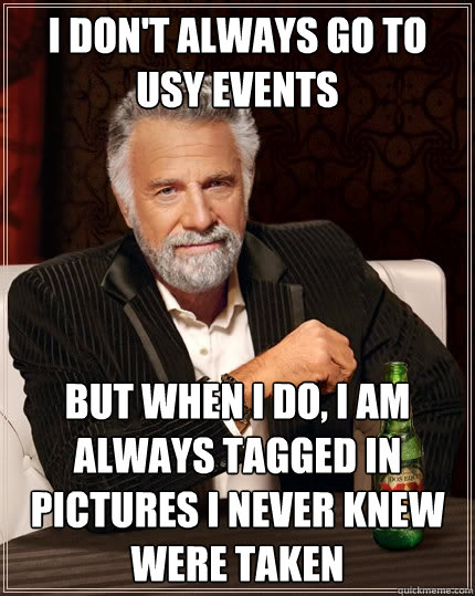 i don't always go to Usy events But when I do, I am always tagged in pictures I never knew were taken  The Most Interesting Man In The World