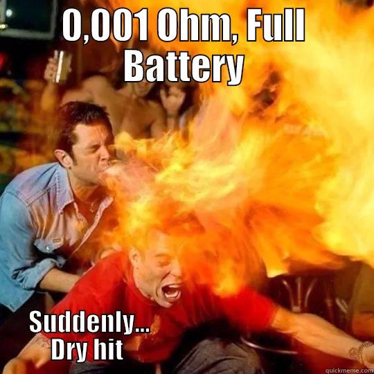 0,001 OHM, FULL BATTERY SUDDENLY...                                                  DRY HIT                                                   Misc