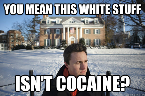 You mean this white stuff Isn't cocaine?  