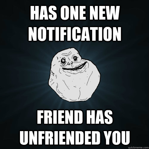 Has one new notification Friend has unfriended you  Forever Alone