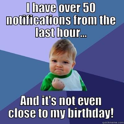 too many notifications - I HAVE OVER 50 NOTIFICATIONS FROM THE LAST HOUR... AND IT'S NOT EVEN CLOSE TO MY BIRTHDAY! Success Kid