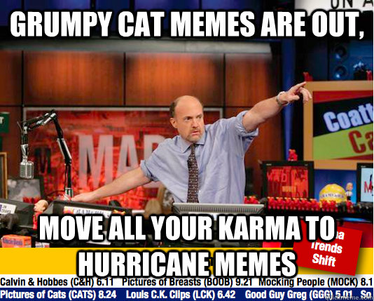 Grumpy cat memes are out, move all your karma to hurricane memes - Grumpy cat memes are out, move all your karma to hurricane memes  Mad Karma with Jim Cramer