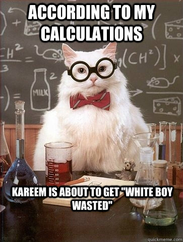 ACCORDING TO MY CALCULATIONS KAREEM IS ABOUT TO GET 